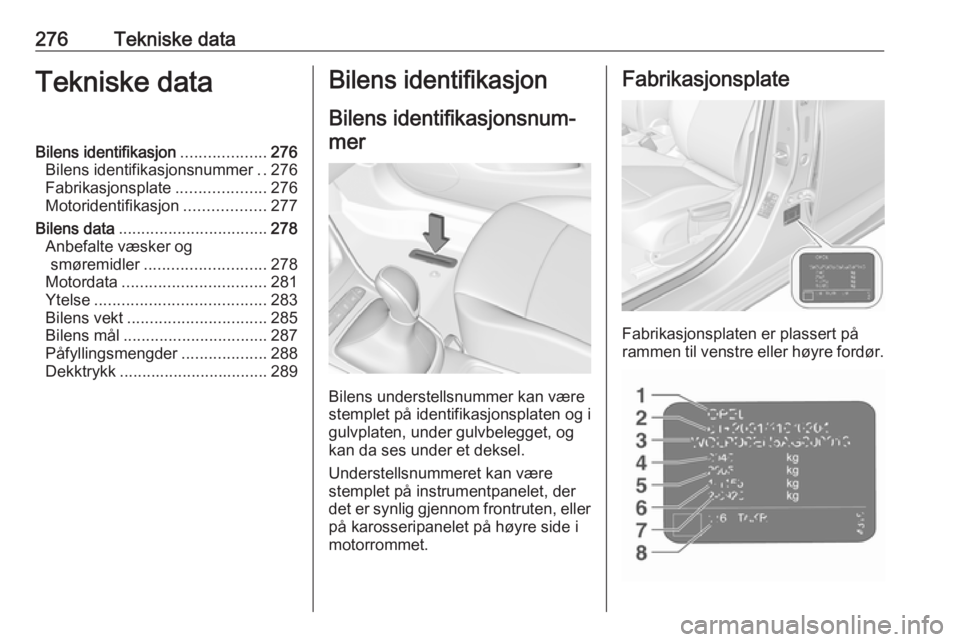 OPEL ASTRA K 2018.5 Instruksjonsbok 276Tekniske dataTekniske dataBilens identifikasjon...................276
Bilens identifikasjonsnummer ..276
Fabrikasjonsplate ....................276
Motoridentifikasjon ..................277
Bilens d OPEL ASTRA K 2018.5 Instruksjonsbok 276Tekniske dataTekniske dataBilens identifikasjon...................276
Bilens identifikasjonsnummer ..276
Fabrikasjonsplate ....................276
Motoridentifikasjon ..................277
Bilens d