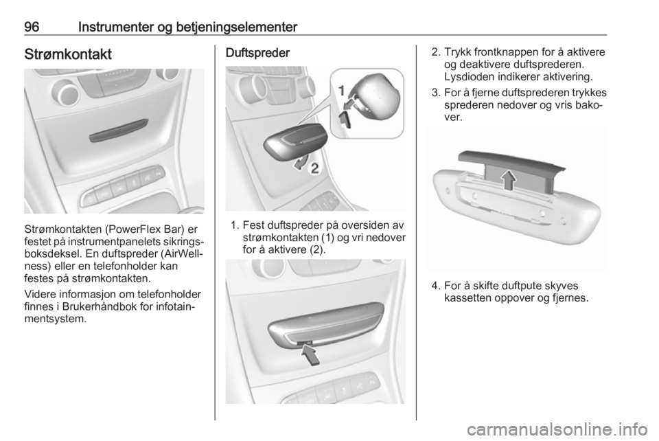 OPEL ASTRA K 2018.5  Instruksjonsbok 96Instrumenter og betjeningselementerStrømkontakt
Strømkontakten (PowerFlex Bar) er
festet på instrumentpanelets sikrings‐ boksdeksel. En duftspreder (AirWell‐
ness) eller en telefonholder kan
