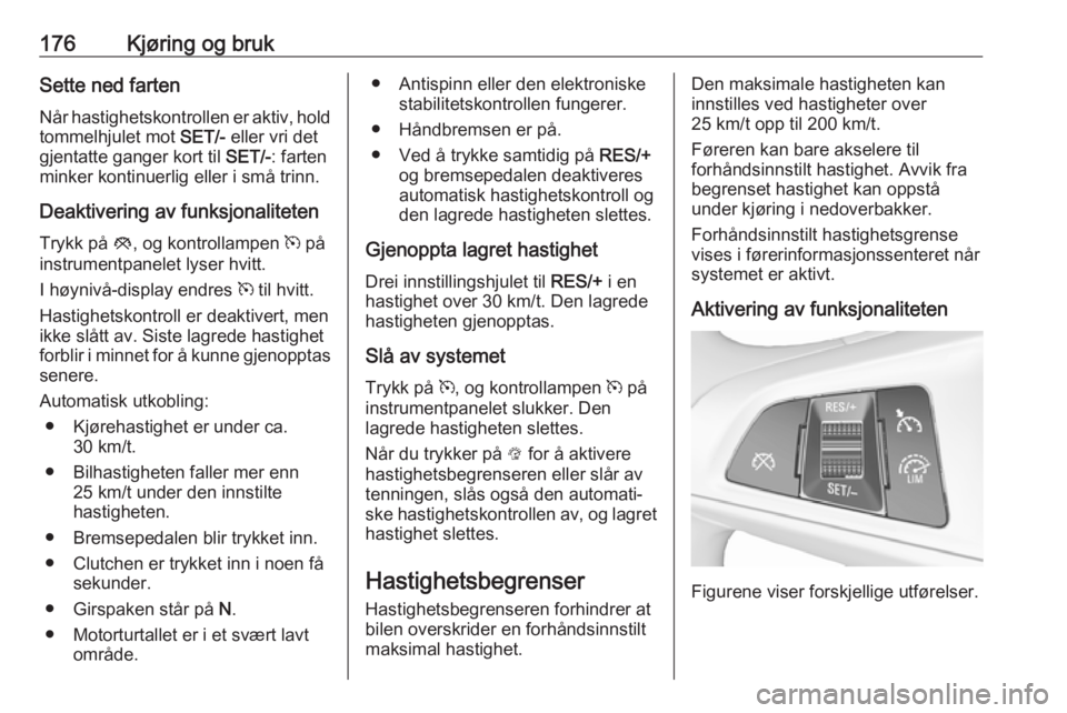 OPEL ASTRA K 2019.5  Instruksjonsbok 176Kjøring og brukSette ned farten
Når hastighetskontrollen er aktiv, hold
tommelhjulet mot  SET/- eller vri det
gjentatte ganger kort til  SET/-: farten
minker kontinuerlig eller i små trinn.
Deak