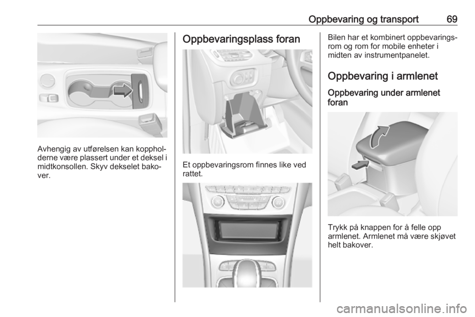 OPEL ASTRA K 2019.5  Instruksjonsbok Oppbevaring og transport69
Avhengig av utførelsen kan kopphol‐
derne være plassert under et deksel i midtkonsollen. Skyv dekselet bako‐
ver.
Oppbevaringsplass foran
Et oppbevaringsrom finnes lik