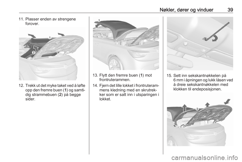 OPEL CASCADA 2018.5  Instruksjonsbok Nøkler, dører og vinduer3911. Plasser enden av strengeneforover.
12. Trekk ut det myke taket ved å løfte
opp den fremre buen ( 1) og samti‐
dig strammebuen ( 2) på begge
sider.
13. Flytt den fr