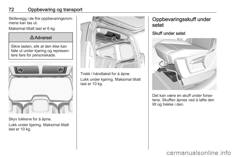 OPEL COMBO E 2020  Instruksjonsbok 72Oppbevaring og transportSkillevegg i de fire oppbevaringsrom‐mene kan tas ut.
Maksimal tillatt last er 6 kg.9 Advarsel
Sikre lasten, slik at den ikke kan
falle ut under kjøring og represen‐ ter