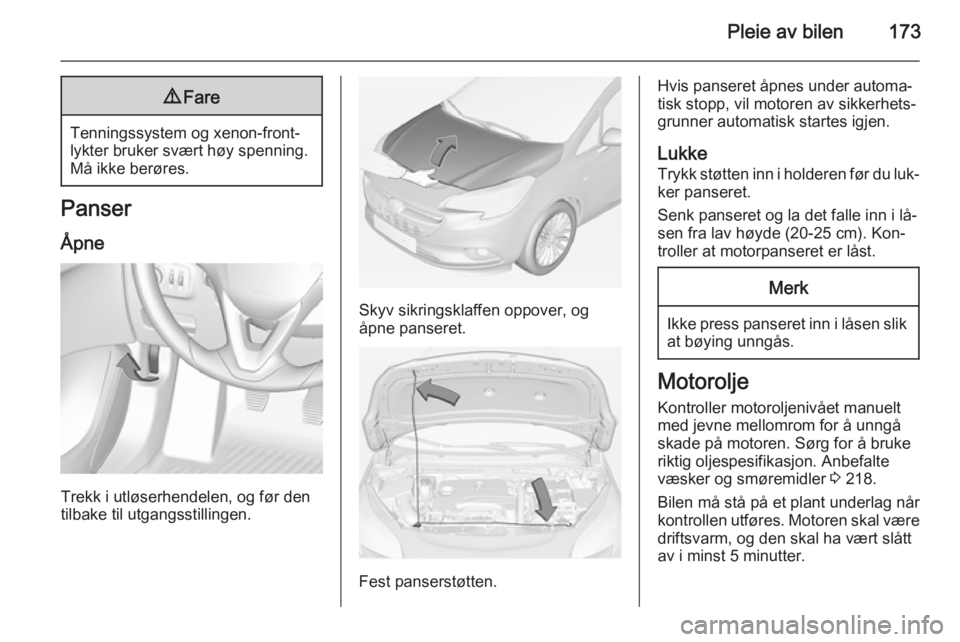 OPEL CORSA 2015  Instruksjonsbok Pleie av bilen1739Fare
Tenningssystem og xenon-front‐
lykter bruker svært høy spenning.
Må ikke berøres.
Panser
Åpne
Trekk i utløserhendelen, og før den
tilbake til utgangsstillingen.
Skyv si