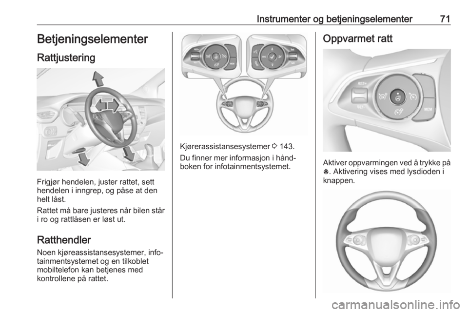 OPEL CROSSLAND X 2017.75  Instruksjonsbok Instrumenter og betjeningselementer71Betjeningselementer
Rattjustering
Frigjør hendelen, juster rattet, sett
hendelen i inngrep, og påse at den
helt låst.
Rattet må bare justeres når bilen står
