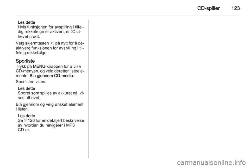 OPEL INSIGNIA 2014.5  Brukerhåndbok for infotainmentsystem CD-spiller123
Les dette
Hvis funksjonen for avspilling i tilfel‐
dig rekkefølge er aktivert, er  9 ut‐
hevet i rødt.
Velg skjermtasten  9 på nytt for å de‐
aktivere funksjonen for avspilling