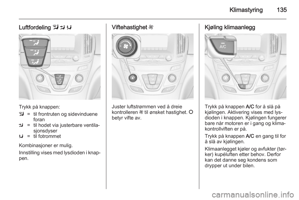 OPEL INSIGNIA 2014.5  Instruksjonsbok Klimastyring135
Luftfordeling l M  K
Trykk på knappen:
l=til frontruten og sidevinduene
foranM=til hodet via justerbare ventila‐
sjonsdyserK=til fotrommet
Kombinasjoner er mulig.
Innstilling vises 
