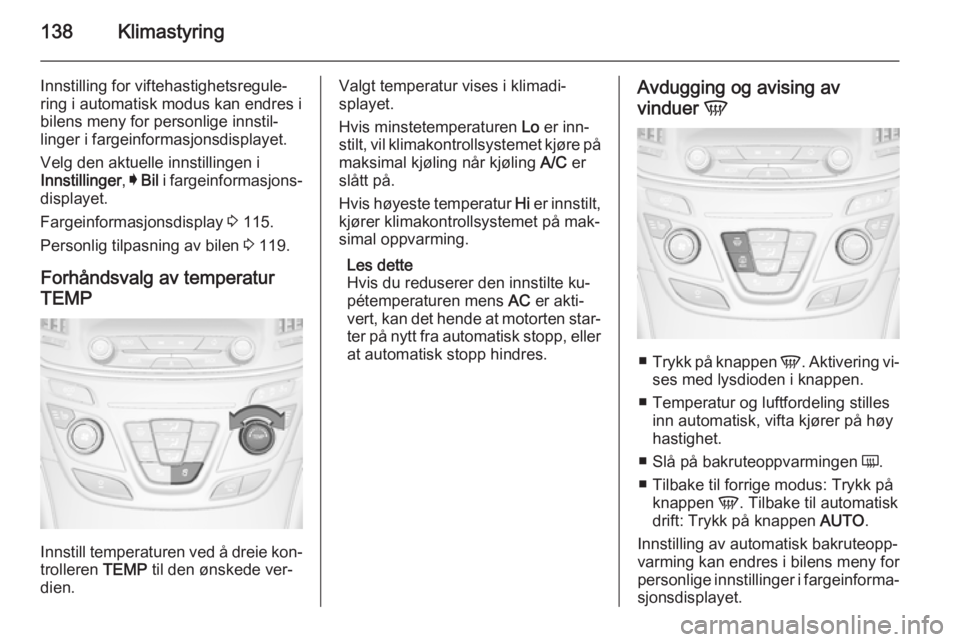 OPEL INSIGNIA 2014.5  Instruksjonsbok 138Klimastyring
Innstilling for viftehastighetsregule‐
ring i automatisk modus kan endres i
bilens meny for personlige innstil‐
linger i fargeinformasjonsdisplayet.
Velg den aktuelle innstillingen