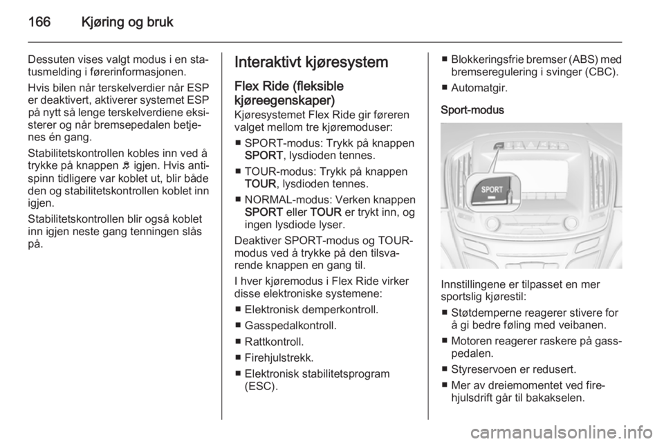 OPEL INSIGNIA 2014.5  Instruksjonsbok 166Kjøring og bruk
Dessuten vises valgt modus i en sta‐
tusmelding i førerinformasjonen.
Hvis bilen når terskelverdier når ESP
er deaktivert, aktiverer systemet ESP på nytt så lenge terskelver
