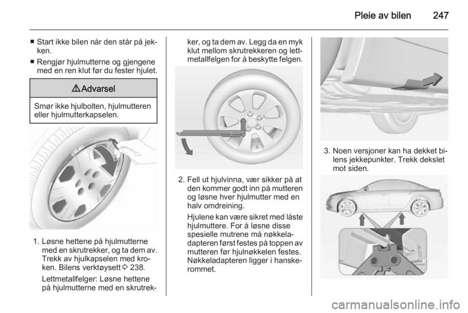 OPEL INSIGNIA 2014.5  Instruksjonsbok Pleie av bilen247
■Start ikke bilen når den står på jek‐
ken.
■ Rengjør hjulmutterne og gjengene med en ren klut før du fester hjulet.9 Advarsel
Smør ikke hjulbolten, hjulmutteren
eller hj