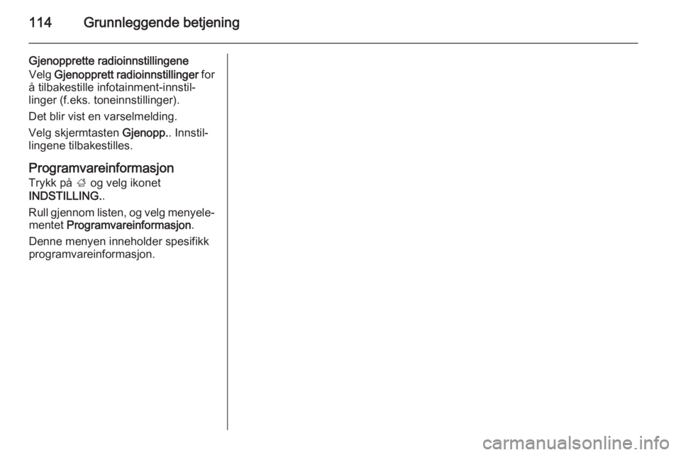 OPEL INSIGNIA 2015  Brukerhåndbok for infotainmentsystem 114Grunnleggende betjening
Gjenopprette radioinnstillingene
Velg  Gjenopprett radioinnstillinger  for
å tilbakestille infotainment-innstil‐
linger (f.eks. toneinnstillinger).
Det blir vist en varse