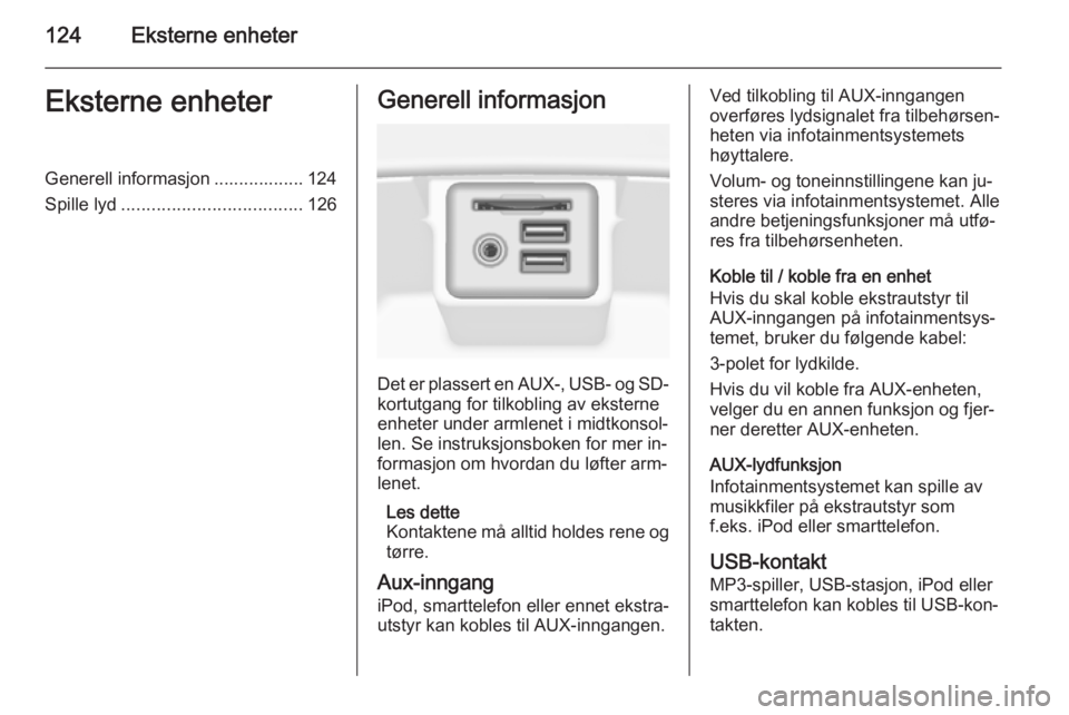 OPEL INSIGNIA 2015  Brukerhåndbok for infotainmentsystem 124Eksterne enheterEksterne enheterGenerell informasjon .................. 124
Spille lyd .................................... 126Generell informasjon
Det er plassert en AUX-, USB- og SD-
kortutgang f