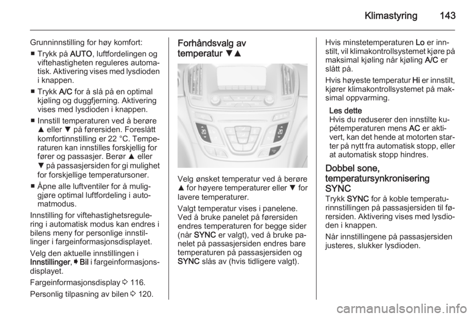 OPEL INSIGNIA 2015  Instruksjonsbok Klimastyring143
Grunninnstilling for høy komfort:■ Trykk på  AUTO, luftfordelingen og
viftehastigheten reguleres automa‐
tisk. Aktivering vises med lysdioden
i knappen.
■ Trykk  A/C for å sl