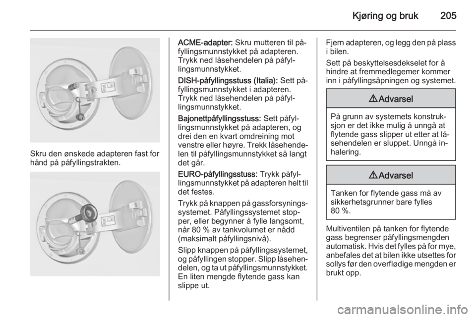 OPEL INSIGNIA 2015  Instruksjonsbok Kjøring og bruk205
Skru den ønskede adapteren fast for
hånd på påfyllingstrakten.
ACME-adapter:  Skru mutteren til på‐
fyllingsmunnstykket på adapteren.
Trykk ned låsehendelen på påfyl‐
