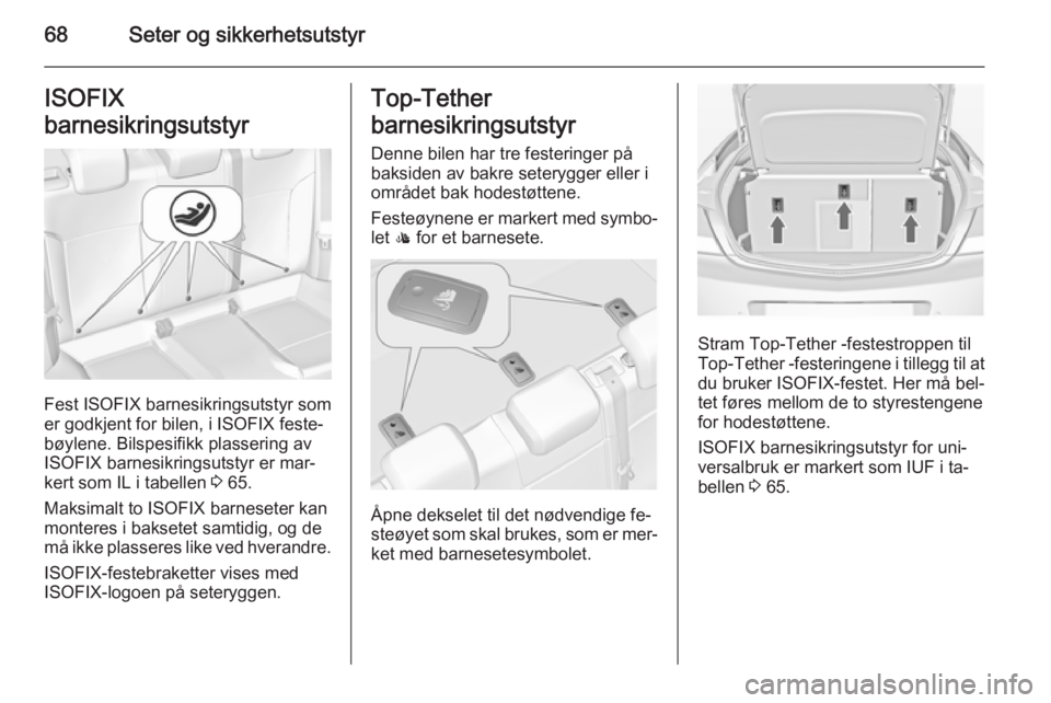 OPEL INSIGNIA 2015  Instruksjonsbok 68Seter og sikkerhetsutstyrISOFIX
barnesikringsutstyr
Fest ISOFIX barnesikringsutstyr som
er godkjent for bilen, i ISOFIX feste‐
bøylene. Bilspesifikk plassering av
ISOFIX barnesikringsutstyr er ma