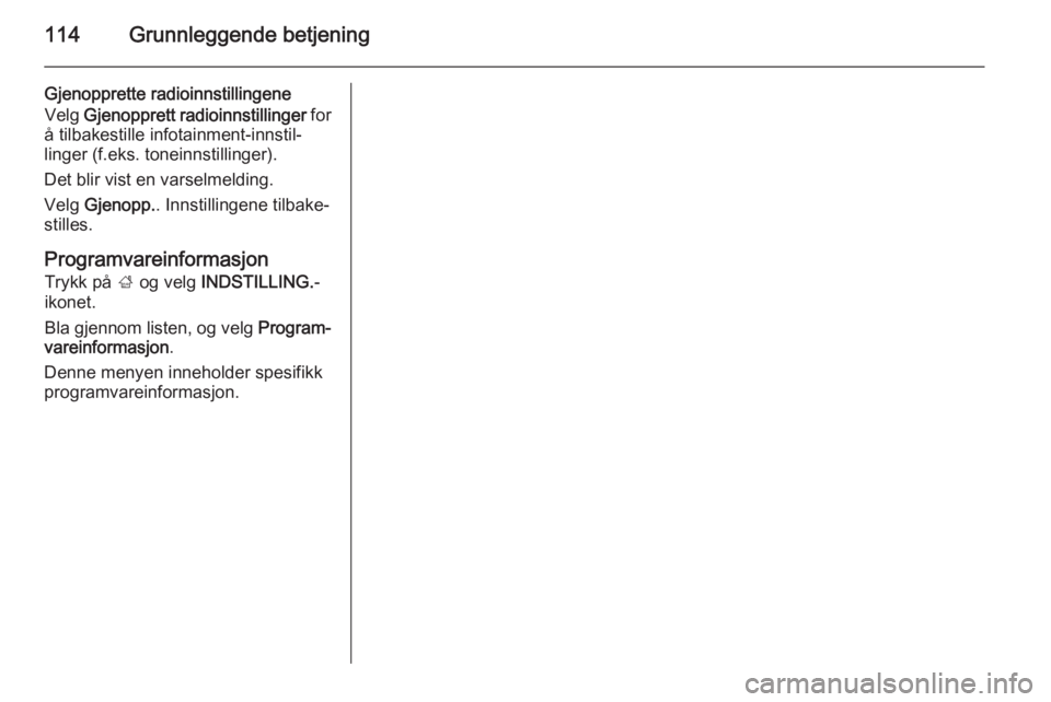 OPEL INSIGNIA 2015.5  Brukerhåndbok for infotainmentsystem 114Grunnleggende betjening
Gjenopprette radioinnstillingene
Velg  Gjenopprett radioinnstillinger  for
å tilbakestille infotainment-innstil‐
linger (f.eks. toneinnstillinger).
Det blir vist en varse