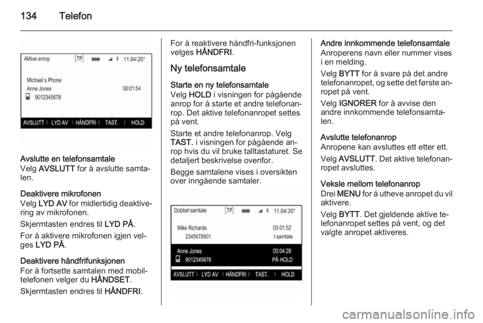 OPEL INSIGNIA 2015.5 Brukerhåndbok for infotainmentsystem 134Telefon
Avslutte en telefonsamtale
Velg AVSLUTT for å avslutte samta‐
len.
Deaktivere mikrofonen
Velg LYD AV for midlertidig deaktive‐
ring av mikrofonen.
Skjermtasten endres til LYD PÅ. OPEL INSIGNIA 2015.5 Brukerhåndbok for infotainmentsystem 134Telefon
Avslutte en telefonsamtale
Velg AVSLUTT for å avslutte samta‐
len.
Deaktivere mikrofonen
Velg LYD AV for midlertidig deaktive‐
ring av mikrofonen.
Skjermtasten endres til LYD PÅ.