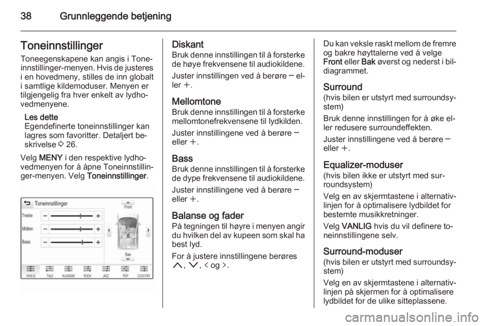 OPEL INSIGNIA 2015.5 Brukerhåndbok for infotainmentsystem 38Grunnleggende betjeningToneinnstillingerToneegenskapene kan angis i Tone‐
innstillinger-menyen. Hvis de justeres
i en hovedmeny, stilles de inn globalt
i samtlige kildemoduser. Menyen er
tilgjenge OPEL INSIGNIA 2015.5 Brukerhåndbok for infotainmentsystem 38Grunnleggende betjeningToneinnstillingerToneegenskapene kan angis i Tone‐
innstillinger-menyen. Hvis de justeres
i en hovedmeny, stilles de inn globalt
i samtlige kildemoduser. Menyen er
tilgjenge