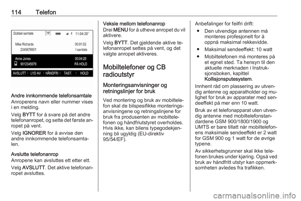 OPEL INSIGNIA 2016  Brukerhåndbok for infotainmentsystem 114Telefon
Andre innkommende telefonsamtale
Anroperens navn eller nummer vises
i en melding.
Velg  BYTT  for å svare på det andre
telefonanropet, og sette det første an‐ ropet på vent.
Velg  IGN