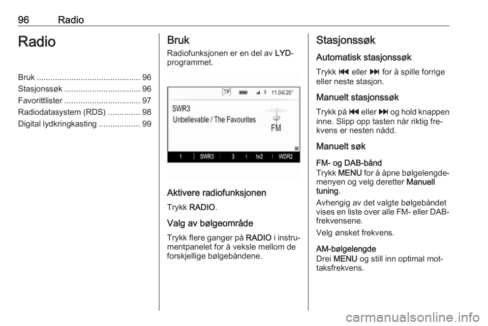 OPEL INSIGNIA 2016  Brukerhåndbok for infotainmentsystem 96RadioRadioBruk............................................. 96
Stasjonssøk ................................. 96
Favorittlister ................................. 97
Radiodatasystem (RDS) ...........