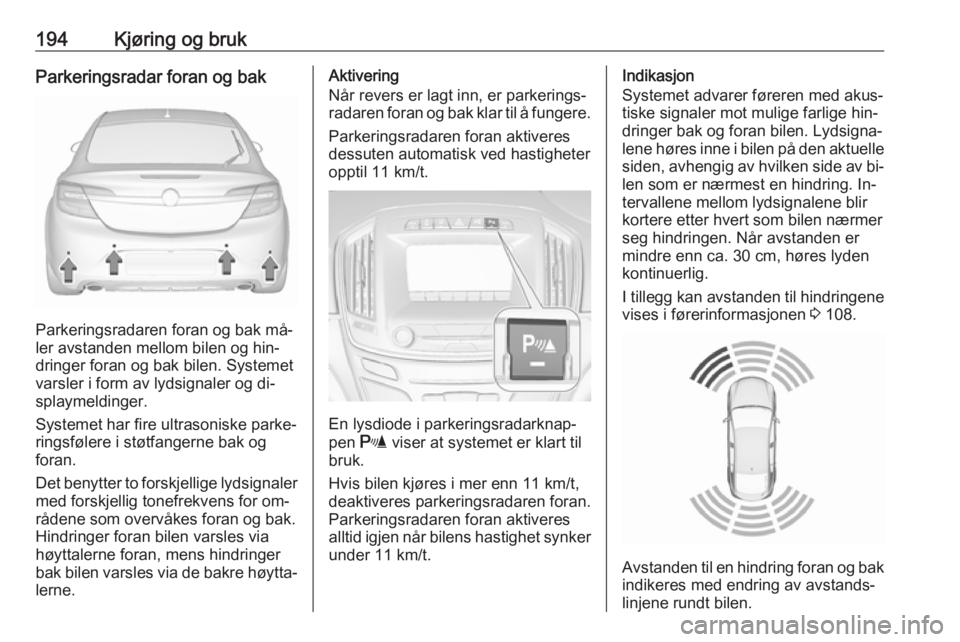 OPEL INSIGNIA 2016 Instruksjonsbok 194Kjøring og brukParkeringsradar foran og bak
Parkeringsradaren foran og bak må‐
ler avstanden mellom bilen og hin‐
dringer foran og bak bilen. Systemet
varsler i form av lydsignaler og di‐
s OPEL INSIGNIA 2016 Instruksjonsbok 194Kjøring og brukParkeringsradar foran og bak
Parkeringsradaren foran og bak må‐
ler avstanden mellom bilen og hin‐
dringer foran og bak bilen. Systemet
varsler i form av lydsignaler og di‐
s