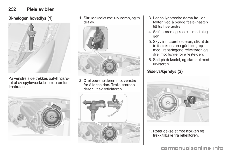 OPEL INSIGNIA 2016  Instruksjonsbok 232Pleie av bilenBi-halogen hovedlys (1)
På venstre side trekkes påfyllingsrø‐
ret ut av spylevæskebeholderen for
frontruten.
1. Skru dekselet mot urviseren, og ta
det av.
2. Drei pæreholderen 