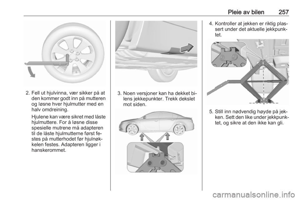 OPEL INSIGNIA 2016  Instruksjonsbok Pleie av bilen257
2. Fell ut hjulvinna, vær sikker på atden kommer godt inn på mutteren
og løsne hver hjulmutter med en
halv omdreining.
Hjulene kan være sikret med låste hjulmuttere. For å lø