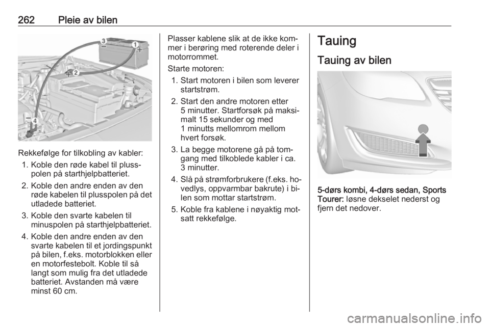 OPEL INSIGNIA 2016 Instruksjonsbok 262Pleie av bilen
Rekkefølge for tilkobling av kabler:1. Koble den røde kabel til pluss‐ polen på starthjelpbatteriet.
2. Koble den andre enden av den røde kabelen til plusspolen på detutladede OPEL INSIGNIA 2016 Instruksjonsbok 262Pleie av bilen
Rekkefølge for tilkobling av kabler:1. Koble den røde kabel til pluss‐ polen på starthjelpbatteriet.
2. Koble den andre enden av den røde kabelen til plusspolen på detutladede