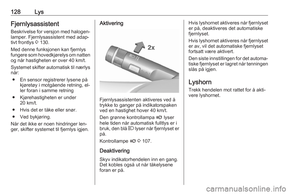 OPEL INSIGNIA 2016.5  Instruksjonsbok 128LysFjernlysassistent
Beskrivelse for versjon med halogen‐
lamper. Fjernlysassistent med adap‐
tivt frontlys  3 130.
Med denne funksjonen kan fjernlys
fungere som hovedkjørelys om natten
og nå