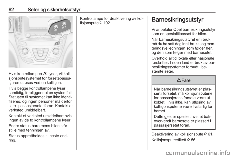 OPEL INSIGNIA 2016.5 Instruksjonsbok 62Seter og sikkerhetsutstyr
Hvis kontrollampen V lyser, vil kolli‐
sjonsputesystemet for forsetepassa‐
sjeren utløses ved en kollisjon.
Hvis begge kontrollampene lyser
samtidig, foreligger det en OPEL INSIGNIA 2016.5 Instruksjonsbok 62Seter og sikkerhetsutstyr
Hvis kontrollampen V lyser, vil kolli‐
sjonsputesystemet for forsetepassa‐
sjeren utløses ved en kollisjon.
Hvis begge kontrollampene lyser
samtidig, foreligger det en