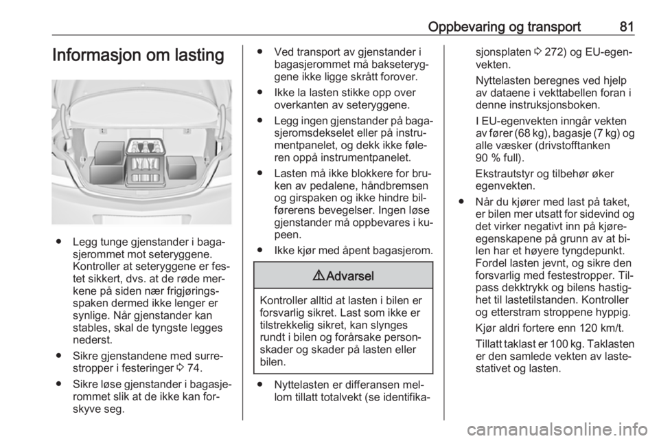 OPEL INSIGNIA 2016.5 Instruksjonsbok Oppbevaring og transport81Informasjon om lasting
● Legg tunge gjenstander i baga‐sjerommet mot seteryggene.
Kontroller at seteryggene er fes‐
tet sikkert, dvs. at de røde mer‐
kene på siden OPEL INSIGNIA 2016.5 Instruksjonsbok Oppbevaring og transport81Informasjon om lasting
● Legg tunge gjenstander i baga‐sjerommet mot seteryggene.
Kontroller at seteryggene er fes‐
tet sikkert, dvs. at de røde mer‐
kene på siden