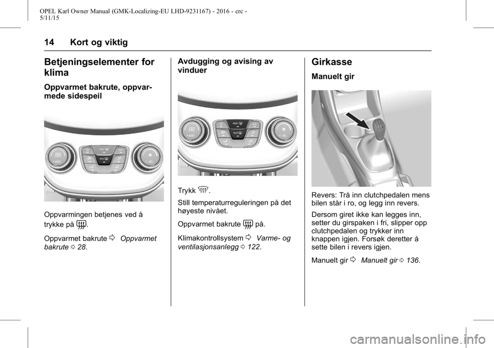OPEL KARL 2015.75  Instruksjonsbok OPEL Karl Owner Manual (GMK-Localizing-EU LHD-9231167) - 2016 - crc -
5/11/15
14 Kort og viktig
Betjeningselementer for
klima
Oppvarmet bakrute, oppvar-
mede sidespeil
Oppvarmingen betjenes ved å
try