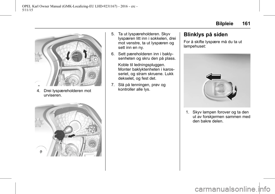 OPEL KARL 2015.75  Instruksjonsbok OPEL Karl Owner Manual (GMK-Localizing-EU LHD-9231167) - 2016 - crc -
5/11/15
Bilpleie 161
4. Drei lyspæreholderen moturviseren.
5. Ta ut lyspæreholderen. Skyvlyspæren litt inn i sokkelen, drei
mot
