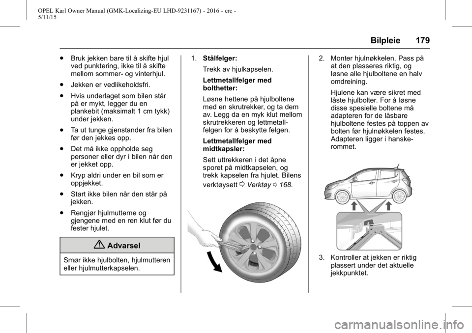 OPEL KARL 2015.75  Instruksjonsbok OPEL Karl Owner Manual (GMK-Localizing-EU LHD-9231167) - 2016 - crc -
5/11/15
Bilpleie 179
.Bruk jekken bare til å skifte hjul
ved punktering, ikke til å skifte
mellom sommer- og vinterhjul.
. Jekke
