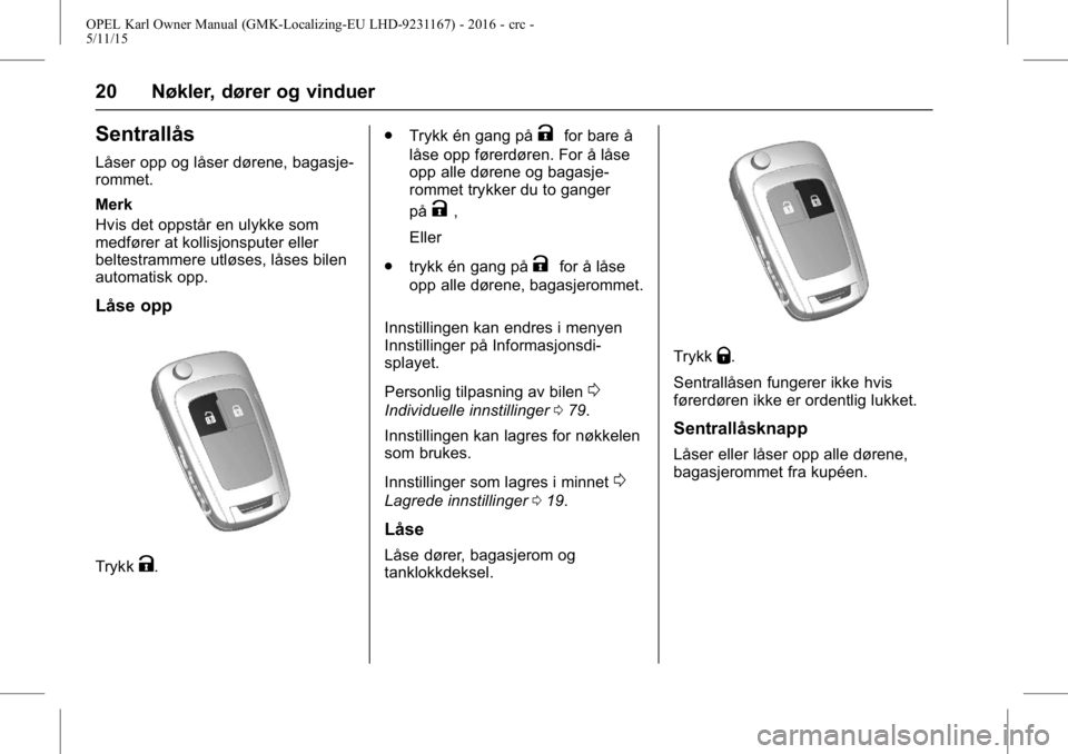 OPEL KARL 2015.75  Instruksjonsbok OPEL Karl Owner Manual (GMK-Localizing-EU LHD-9231167) - 2016 - crc -
5/11/15
20 Nøkler, dører og vinduer
Sentrallås
Låser opp og låser dørene, bagasje-
rommet.
Merk
Hvis det oppstår en ulykke 