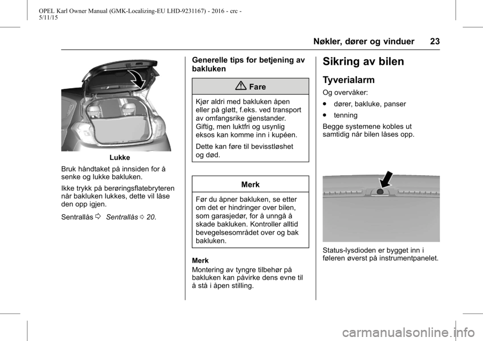 OPEL KARL 2015.75 Instruksjonsbok OPEL Karl Owner Manual (GMK-Localizing-EU LHD-9231167) - 2016 - crc -
5/11/15
Nøkler, dører og vinduer 23
Lukke
Bruk håndtaket på innsiden for å
senke og lukke bakluken.
Ikke trykk på berørings OPEL KARL 2015.75 Instruksjonsbok OPEL Karl Owner Manual (GMK-Localizing-EU LHD-9231167) - 2016 - crc -
5/11/15
Nøkler, dører og vinduer 23
Lukke
Bruk håndtaket på innsiden for å
senke og lukke bakluken.
Ikke trykk på berørings