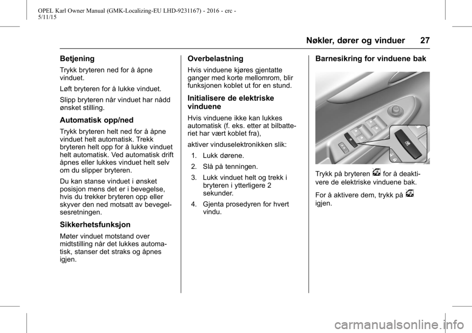 OPEL KARL 2015.75 Instruksjonsbok OPEL Karl Owner Manual (GMK-Localizing-EU LHD-9231167) - 2016 - crc -
5/11/15
Nøkler, dører og vinduer 27
Betjening
Trykk bryteren ned for å åpne
vinduet.
Løft bryteren for å lukke vinduet.
Slip OPEL KARL 2015.75 Instruksjonsbok OPEL Karl Owner Manual (GMK-Localizing-EU LHD-9231167) - 2016 - crc -
5/11/15
Nøkler, dører og vinduer 27
Betjening
Trykk bryteren ned for å åpne
vinduet.
Løft bryteren for å lukke vinduet.
Slip