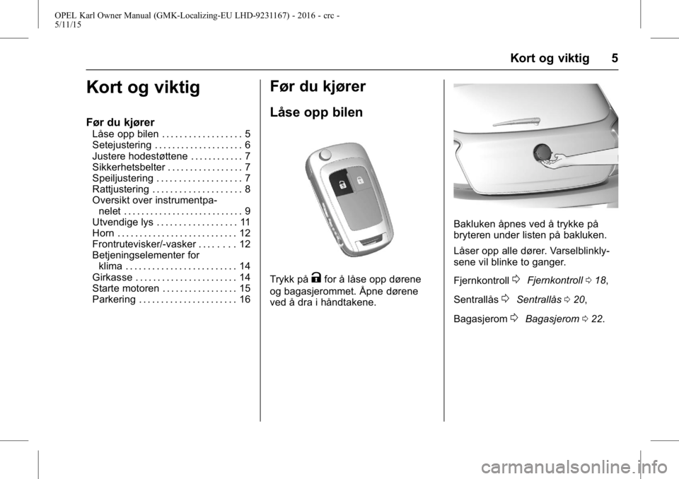 OPEL KARL 2015.75 Instruksjonsbok OPEL Karl Owner Manual (GMK-Localizing-EU LHD-9231167) - 2016 - crc -
5/11/15
Kort og viktig 5
Kort og viktig
Før du kjører
Låse opp bilen . . . . . . . . . . . . . . . . . . 5
Setejustering . . . OPEL KARL 2015.75 Instruksjonsbok OPEL Karl Owner Manual (GMK-Localizing-EU LHD-9231167) - 2016 - crc -
5/11/15
Kort og viktig 5
Kort og viktig
Før du kjører
Låse opp bilen . . . . . . . . . . . . . . . . . . 5
Setejustering . . .