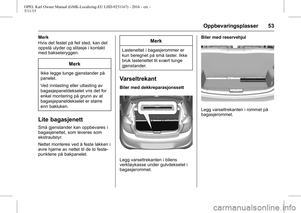 OPEL KARL 2015.75  Instruksjonsbok OPEL Karl Owner Manual (GMK-Localizing-EU LHD-9231167) - 2016 - crc -
5/11/15
Oppbevaringsplasser 53
Merk
Hvis det festet på feil sted, kan det
oppstå ulyder og slitasje i kontakt
med bakseteryggen.