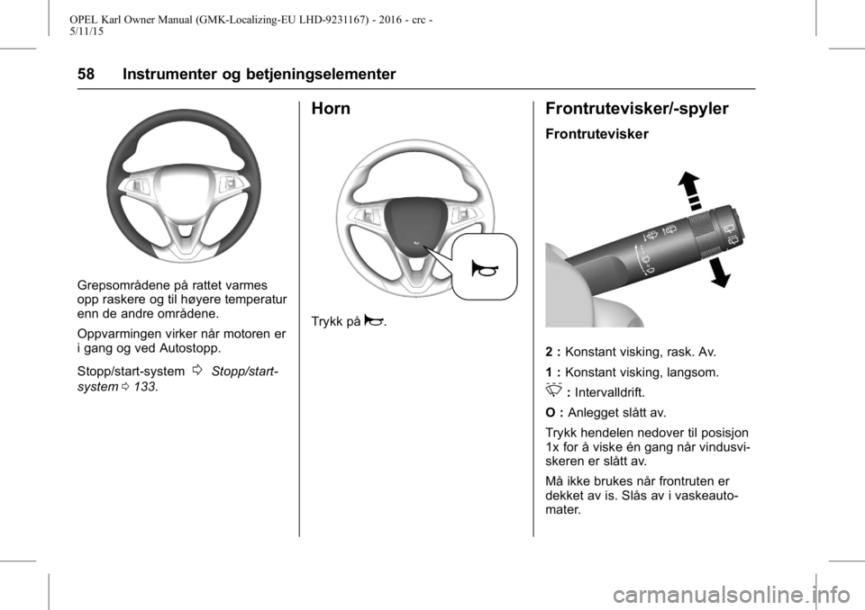 OPEL KARL 2015.75  Instruksjonsbok OPEL Karl Owner Manual (GMK-Localizing-EU LHD-9231167) - 2016 - crc -
5/11/15
58 Instrumenter og betjeningselementer
Grepsområdene på rattet varmes
opp raskere og til høyere temperatur
enn de andre