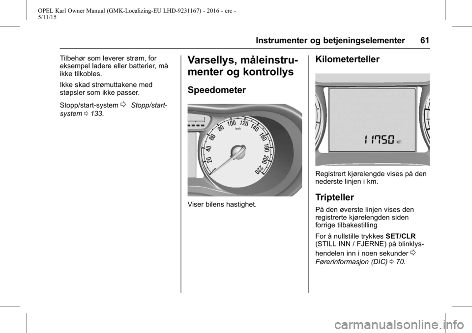 OPEL KARL 2015.75  Instruksjonsbok OPEL Karl Owner Manual (GMK-Localizing-EU LHD-9231167) - 2016 - crc -
5/11/15
Instrumenter og betjeningselementer 61
Tilbehør som leverer strøm, for
eksempel ladere eller batterier, må
ikke tilkobl