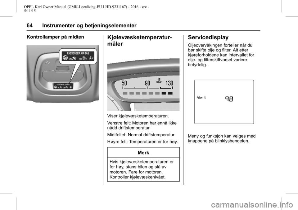 OPEL KARL 2015.75  Instruksjonsbok OPEL Karl Owner Manual (GMK-Localizing-EU LHD-9231167) - 2016 - crc -
5/11/15
64 Instrumenter og betjeningselementer
Kontrollamper på midtenKjølevæsketemperatur-
måler
Viser kjølevæsketemperatur