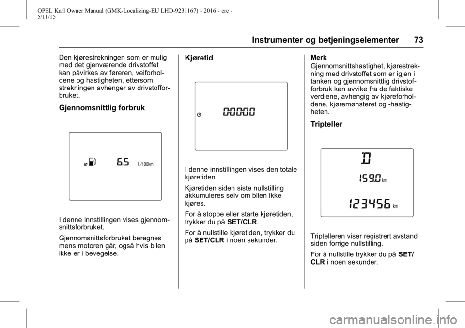OPEL KARL 2015.75 Instruksjonsbok OPEL Karl Owner Manual (GMK-Localizing-EU LHD-9231167) - 2016 - crc -
5/11/15
Instrumenter og betjeningselementer 73
Den kjørestrekningen som er mulig
med det gjenværende drivstoffet
kan påvirkes a OPEL KARL 2015.75 Instruksjonsbok OPEL Karl Owner Manual (GMK-Localizing-EU LHD-9231167) - 2016 - crc -
5/11/15
Instrumenter og betjeningselementer 73
Den kjørestrekningen som er mulig
med det gjenværende drivstoffet
kan påvirkes a