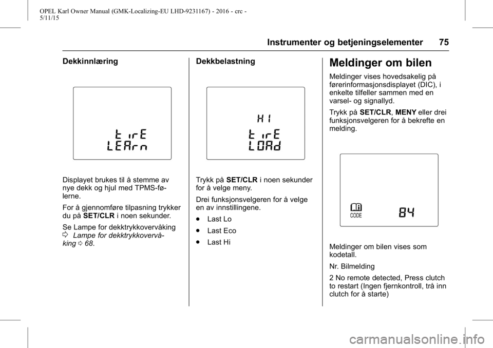 OPEL KARL 2015.75  Instruksjonsbok OPEL Karl Owner Manual (GMK-Localizing-EU LHD-9231167) - 2016 - crc -
5/11/15
Instrumenter og betjeningselementer 75
Dekkinnlæring
Displayet brukes til å stemme av
nye dekk og hjul med TPMS-fø-
ler