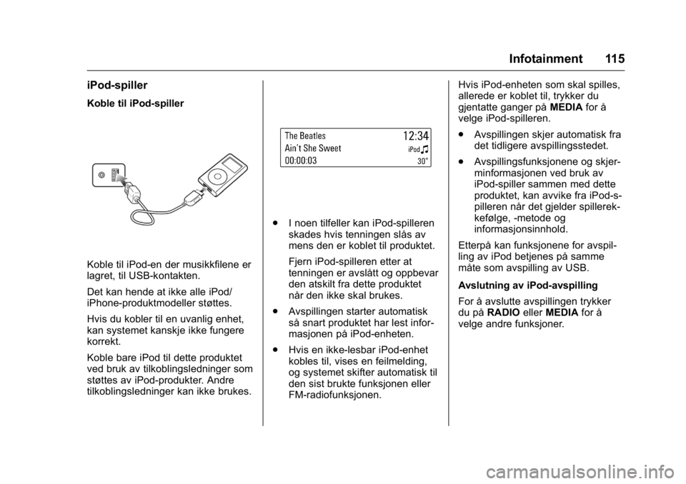 OPEL KARL 2016  Instruksjonsbok OPEL Karl Owner Manual (GMK-Localizing-EU LHD-9231167) - 2016 -
CRC - 9/8/15
Infotainment 115
iPod-spiller
Koble til iPod-spiller
Koble til iPod-en der musikkfilene er
lagret, til USB-kontakten.
Det k