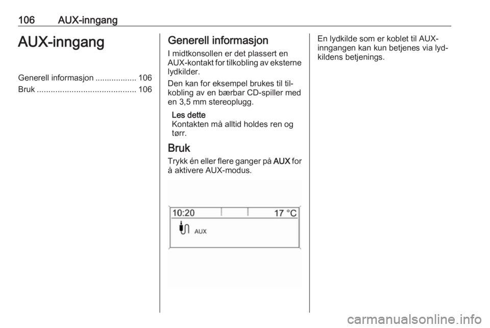 OPEL MERIVA 2016.5  Brukerhåndbok for infotainmentsystem 106AUX-inngangAUX-inngangGenerell informasjon .................. 106
Bruk ........................................... 106Generell informasjon
I midtkonsollen er det plassert en
AUX-kontakt for tilkobl