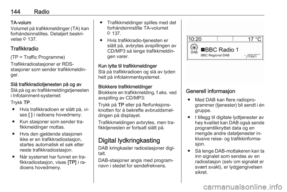OPEL MERIVA 2016.5 Brukerhåndbok for infotainmentsystem 144RadioTA-volum
Volumet på trafikkmeldinger (TA) kan
forhåndsinnstilles. Detaljert beskri‐
velse 3 137.
Trafikkradio
(TP = Traffic Programme)
Trafikkradiostasjoner er RDS-
stasjoner som sender t OPEL MERIVA 2016.5 Brukerhåndbok for infotainmentsystem 144RadioTA-volum
Volumet på trafikkmeldinger (TA) kan
forhåndsinnstilles. Detaljert beskri‐
velse 3 137.
Trafikkradio
(TP = Traffic Programme)
Trafikkradiostasjoner er RDS-
stasjoner som sender t