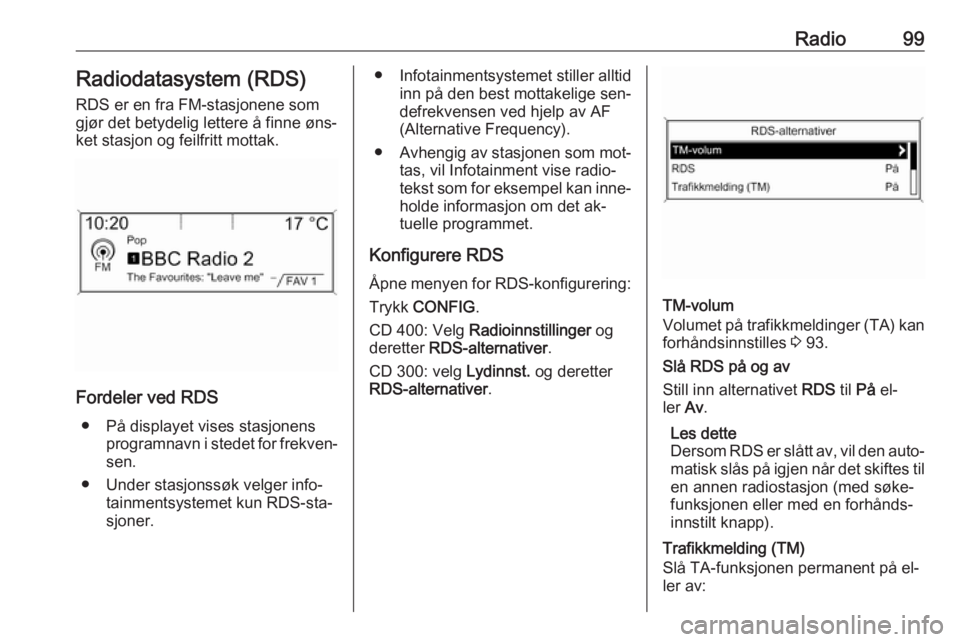 OPEL MERIVA 2016.5  Brukerhåndbok for infotainmentsystem Radio99Radiodatasystem (RDS)RDS er en fra FM-stasjonene som
gjør det betydelig lettere å finne øns‐
ket stasjon og feilfritt mottak.
Fordeler ved RDS
● På displayet vises stasjonens programnav