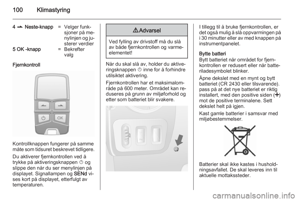 OPEL MOVANO_B 2014  Instruksjonsbok 100Klimastyring
4 r  Neste-knapp=Velger funk‐
sjoner på me‐ nylinjen og ju‐
sterer verdier5  OK  -knapp=Bekrefter
valg
Fjernkontroll
Kontrollknappen fungerer på samme
måte som tidsuret beskre