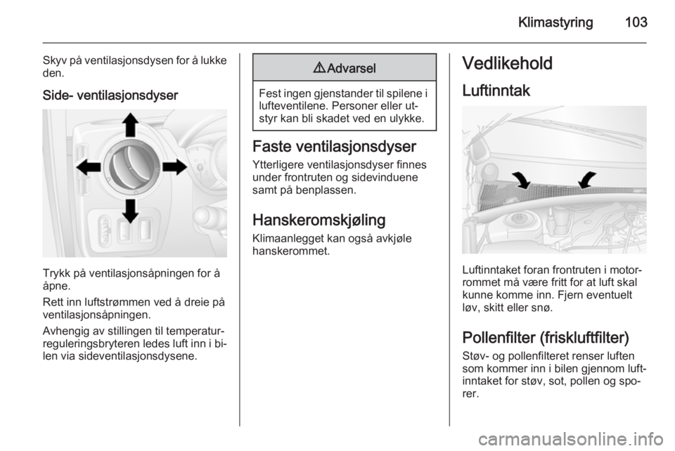 OPEL MOVANO_B 2014  Instruksjonsbok Klimastyring103
Skyv på ventilasjonsdysen for å lukkeden.
Side- ventilasjonsdyser
Trykk på ventilasjonsåpningen for å
åpne.
Rett inn luftstrømmen ved å dreie på ventilasjonsåpningen.
Avhengi