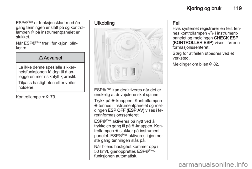OPEL MOVANO_B 2014  Instruksjonsbok Kjøring og bruk119
ESP®Plus
 er funksjonsklart med én
gang tenningen er slått på og kontrol‐ lampen  v på instrumentpanelet er
slukket.
Når ESP® Plus
 trer i funksjon, blin‐
ker  v.9 Advar